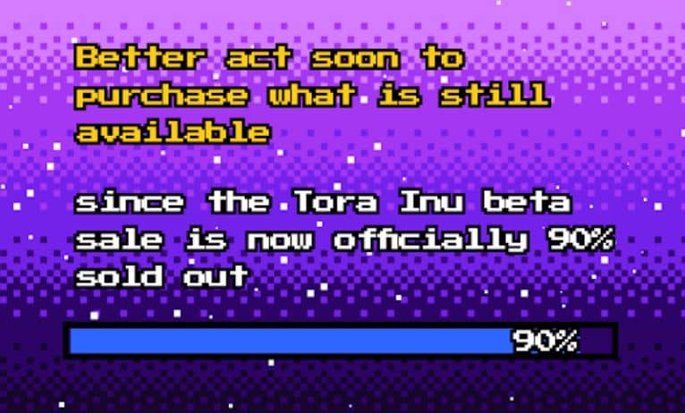 Better act soon to purchase what is still available since the Tora Inu beta sale is now officially 90% sold out